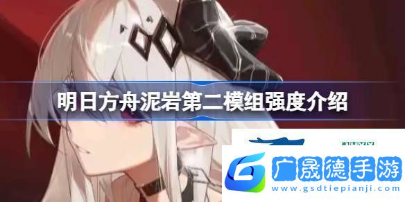明日方舟泥巖第二模組強度怎么樣明日方舟泥巖第二模組強度介紹
