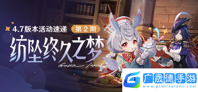 原神4.7紡墜終久之夢版本第二期活動有哪些-原神4.7紡墜終久之夢版本第二期活動分享一覽