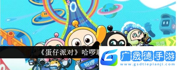 蛋仔派對哈啰聯名活動有哪些-蛋仔派對哈啰聯名活動詳情介紹分享